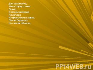 Для эскимосов,Что в стужу и снегЛезутВ мешок меховойНа ночлег;Из тропических стр