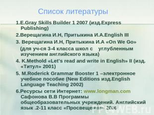 Список литературы 1.E.Gray Skills Builder 1 2007 (изд.Express Publishing)2.Верещ