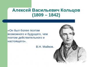 Алексей Васильевич Кольцов(1809 – 1842) «Он был более поэтом возможного и будуще