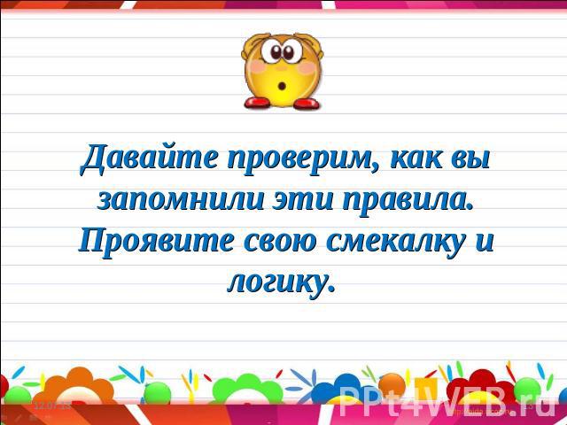 Давайте проверим, как вы запомнили эти правила. Проявите свою смекалку и логику.