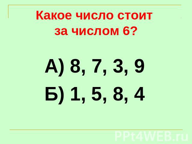Какое число стоит за числом 6? А) 8, 7, 3, 9Б) 1, 5, 8, 4