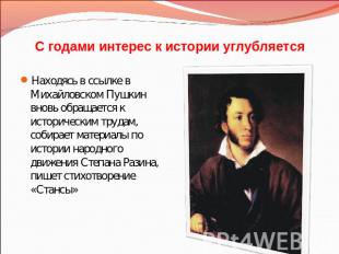 С годами интерес к истории углубляется Находясь в ссылке в Михайловском Пушкин в