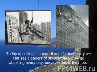 Today abseiling is a part of our life. In the city we can see cleaners of skyscr