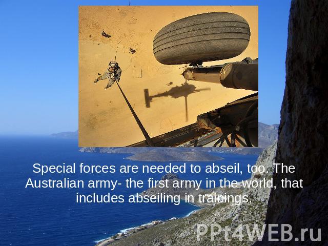 Special forces are needed to abseil, too. The Australian army- the first army in the world, that includes abseiling in trainings.