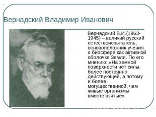 Вернадский Владимир Иванович Вернадский В.И.(1863-1945) – великий русский естест