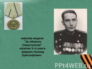 кавалер медали "За оборону Севастополя" капитан 3-го ранга Ширкин Леонид Хрисанф