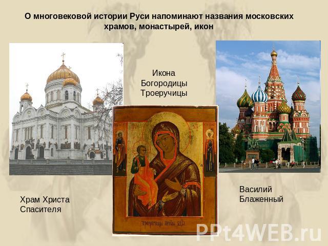 О многовековой истории Руси напоминают названия московских храмов, монастырей, иконИкона Богородицы ТроеручицыХрам Христа СпасителяВасилий Блаженный