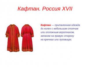 Кафтан. Россия XVII Кафтан — приталенная одежда до колен с небольшим стоячим или