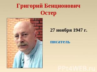 Григорий БенционовичОстер 27 ноября 1947 г.писатель