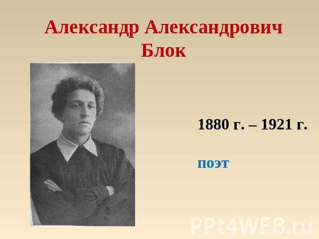 Александр Александрович Блок 1880 г. – 1921 г.поэт