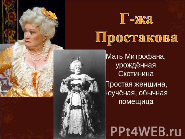 Г-жа Простакова Мать Митрофана, урождённая СкотининаПростая женщина, неучёная, обычная помещица