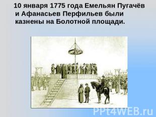 10 января 1775 года Емельян Пугачёв и Афанасьев Перфильев были казнены на Болотн