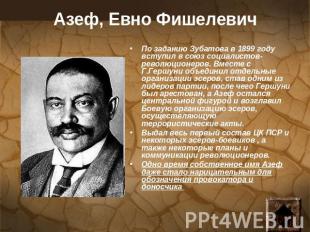 Азеф, Евно Фишелевич По заданию Зубатова в 1899 году вступил в союз социалистов-