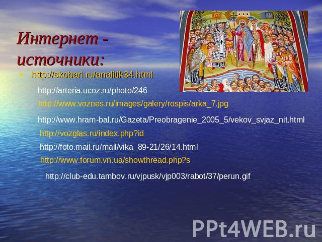 Интернет - источники: http://skobari.ru/analitik34.htmlhttp://arteria.ucoz.ru/photo/246http://www.voznes.ru/images/galery/rospis/arka_7.jpghttp://www.hram-bal.ru/Gazeta/Preobragenie_2005_5/vekov_svjaz_nit.htmlhttp://vozglas.ru/index.php?idhttp://fot…
