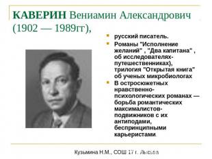 КАВЕРИН Вениамин Александрович (1902 — 1989гг), русский писатель.Романы "Исполне