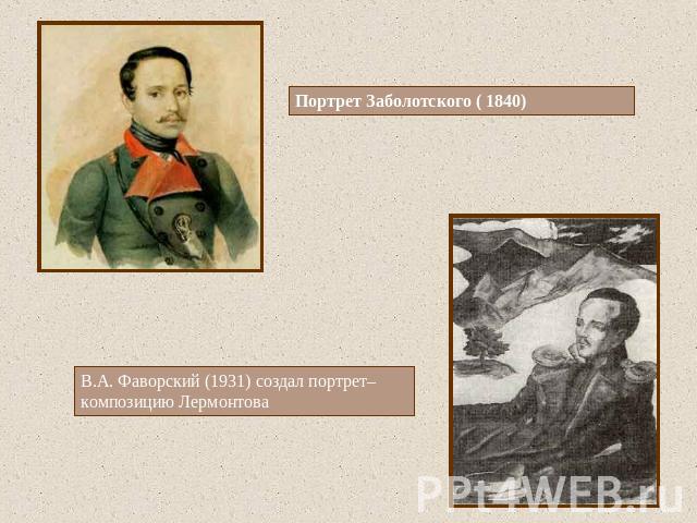 Портрет Заболотского ( 1840) В.А. Фаворский (1931) создал портрет–композицию Лермонтова