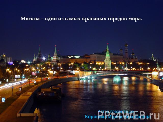 Москва – один из самых красивых городов мира.Автор презентации –Коровина Ирина Николаевна