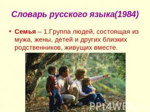 Словарь русского языка(1984) Семья – 1.Группа людей, состоящая из мужа, жены, де