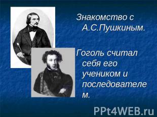 Знакомство с А.С.Пушкиным.Гоголь считал себя его учеником и последователем.