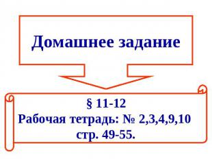 Домашнее задание§ 11-12Рабочая тетрадь: № 2,3,4,9,10 стр. 49-55.