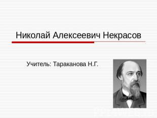 Николай Алексеевич Некрасов Учитель: Тараканова Н.Г.