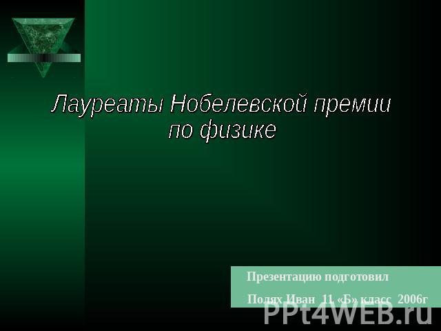 Лауреаты Нобелевской премии по физике Презентацию подготовил Полях Иван 11 «Б» класс 2006г