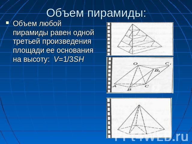 Объем пирамиды: Объем любой пирамиды равен одной третьей произведения площади ее основания на высоту:  V=1/3SH