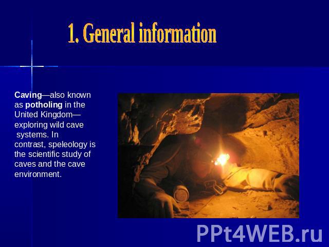 1. General informationCaving—also known as potholing in the United Kingdom—exploring wild cave systems. In contrast, speleology is the scientific study of caves and the cave environment.