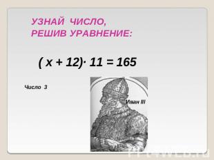 УЗНАЙ ЧИСЛО, РЕШИВ УРАВНЕНИЕ:( х + 12)· 11 = 165