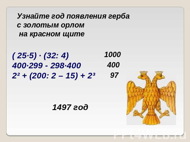 Узнайте год появления герба с золотым орлом на красном щите( 25·5) · (32: 4)400·299 - 298·4002² + (200: 2 – 15) + 2³1497 год