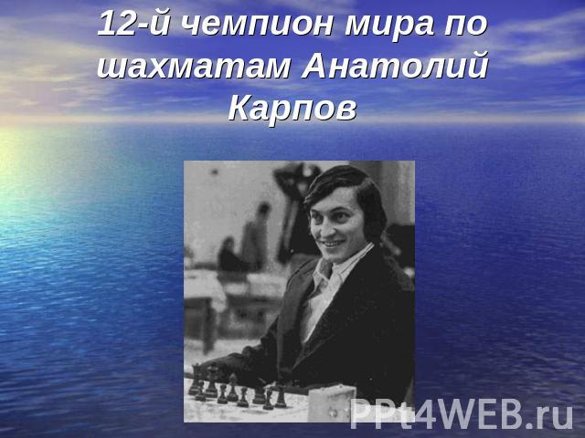 12-й чемпион мира по шахматам Анатолий Карпов