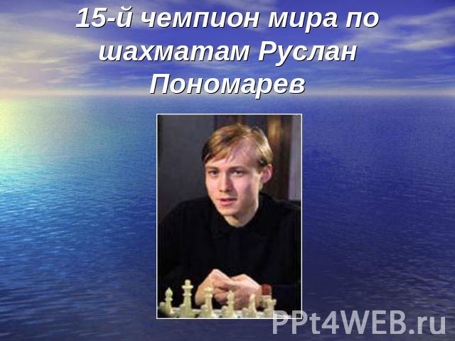 15-й чемпион мира по шахматам Руслан Пономарев