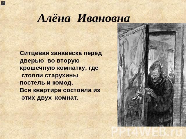 Алёна Ивановна Ситцевая занавеска перед дверью во вторую крошечную комнатку, где стояли старухины постель и комод.Вся квартира состояла из этих двух комнат.