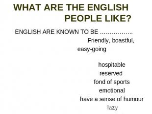 WHAT ARE THE ENGLISH PEOPLE LIKE? ENGLISH ARE KNOWN TO BE …………….. Friendly, boas