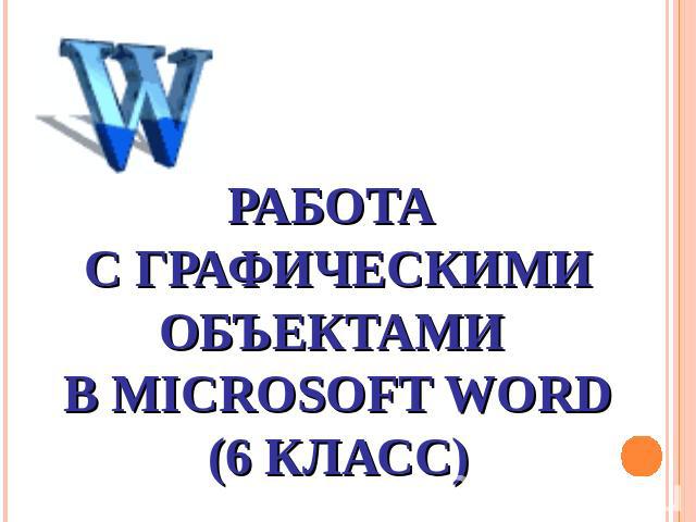 Работа с графическими объектами в Microsoft Word(6 класс)