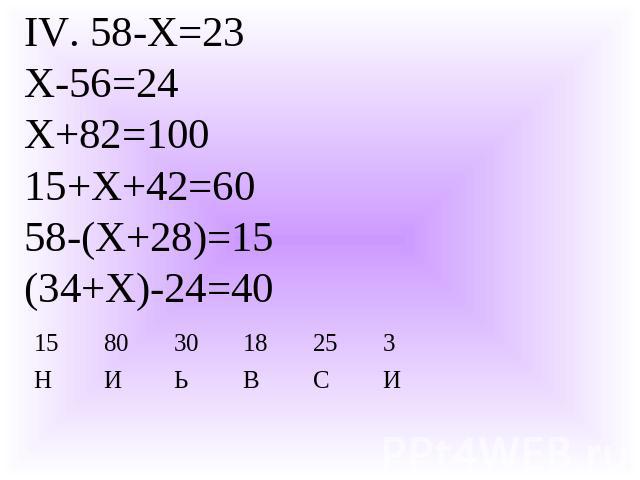 IV. 58-Х=23Х-56=24Х+82=10015+Х+42=6058-(Х+28)=15(34+Х)-24=40