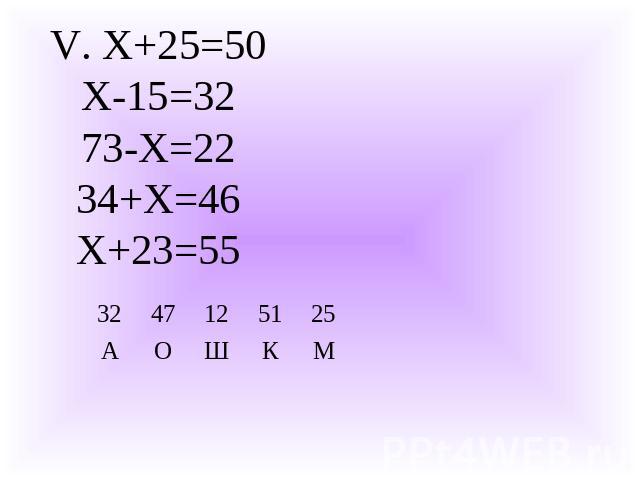 V. Х+25=50Х-15=3273-Х=2234+Х=46Х+23=55