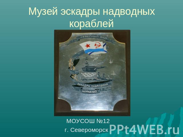 Музей эскадры надводных кораблей МОУСОШ №12г. Североморск