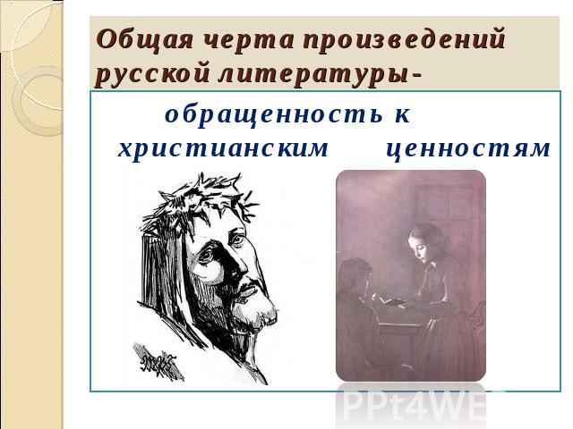 Общая черта произведений русской литературы- обращенность к христианским ценностям
