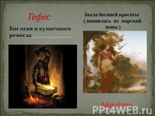 Гефес Бог огня и кузнечного ремеслаБыла богиней красоты ( появилась из морской п