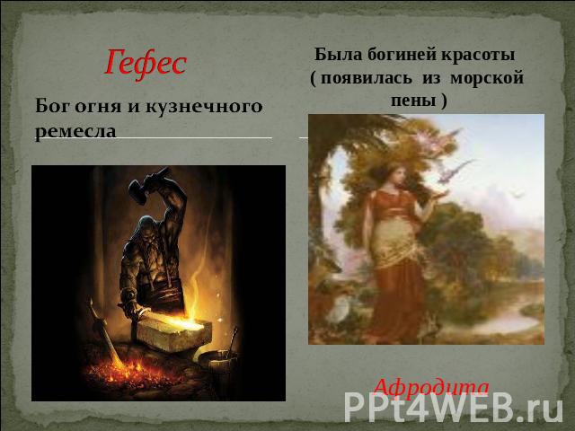 Гефес Бог огня и кузнечного ремеслаБыла богиней красоты ( появилась из морской пены )Афродита