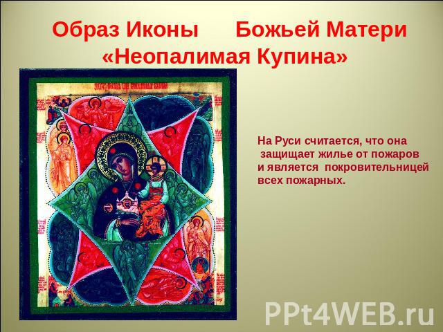 Образ Иконы Божьей Матери «Неопалимая Купина»На Руси считается, что она защищает жилье от пожарови является покровительницейвсех пожарных.