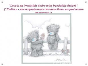 "Love is an irresistible desire to be irresistibly desired" ("Любовь - это непре