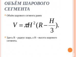 Объём шарового сегмента Объём шарового сегмента равен Здесь R – радиус шара, а H