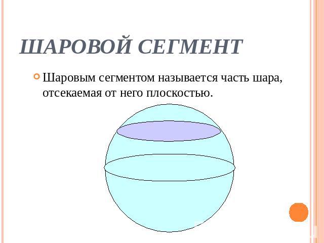 ШАРОВОЙ СЕГМЕНТ Шаровым сегментом называется часть шара, отсекаемая от него плоскостью.