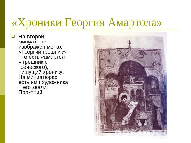 «Хроники Георгия Амартола» На второй миниатюре изображен монах «Георгий грешник» - то есть «амартол – грешник с греческого), пишущий хронику. На миниатюрах есть имя художника – его звали Прокопий.