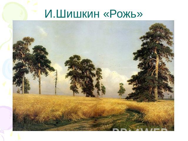 И.Шишкин «Рожь»