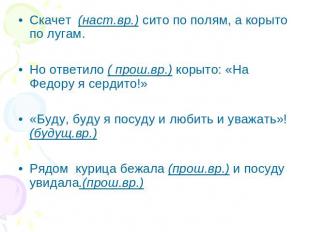 Скачет (наст.вр.) сито по полям, а корыто по лугам.Но ответило ( прош.вр.) корыт