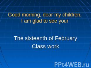 Good morning, dear my children. I am glad to see your The sixteenth of FebruaryC
