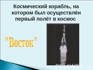 Космический корабль, на котором был осуществлён первый полёт в космос "Восток"